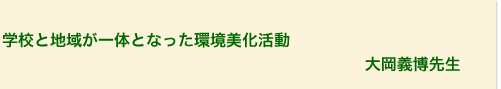 学校と地域が一体となった環境美化活動
大岡義博先生